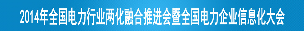 2014年全國電力行業(yè)兩化融合推進(jìn)會暨全國電力企業(yè)信息化大會