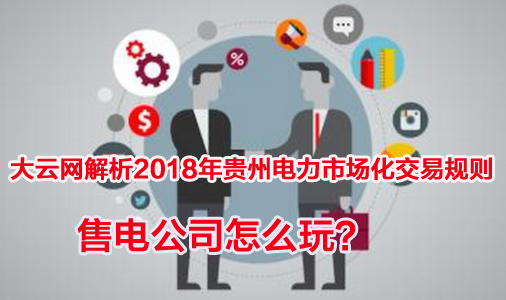 2018年貴州電力市場化交易規(guī)則解析 售電公司怎么玩？
