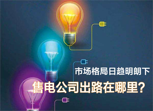 市場格局日趨明朗下 售電公司在出路在哪里？