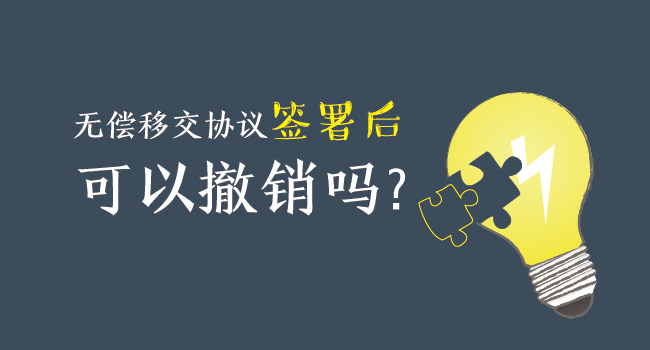 無(wú)償移交協(xié)議簽署后，可以撤銷(xiāo)嗎？
