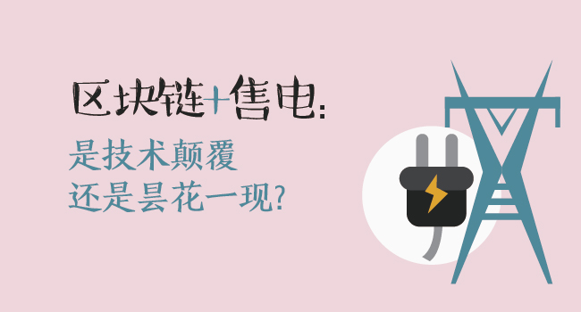 區(qū)塊鏈+售電：技術(shù)顛覆還是曇花一現(xiàn)？