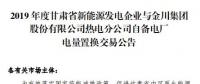 甘肅電力交易中心發(fā)布了《2019年度金川集團(tuán)自備電廠與新能源發(fā)電企業(yè)發(fā)電權(quán)置換交易市場(chǎng)公告(5.25億)》